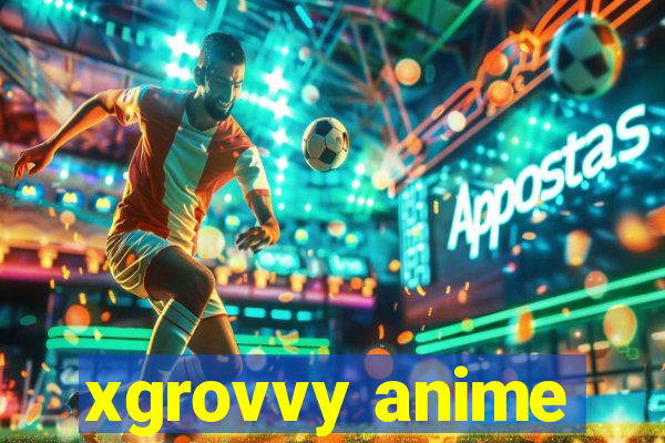 xgrovvy anime